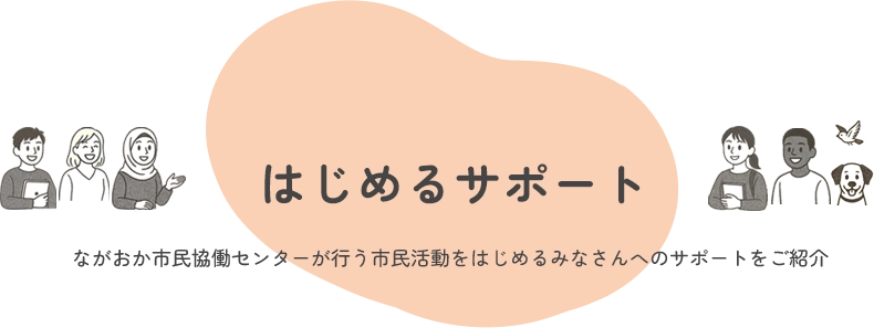 はじめるサポート ながおか市民協働センターが行う市民活動をはじめるみなさんへのサポートをご紹介