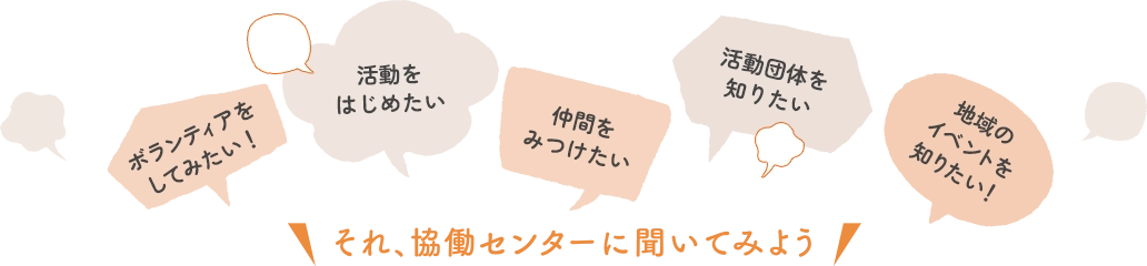 ボランティアをしてみたい！活動をはじめたい 仲間をみつけたい 活動団体を知りたい 地域のイベントを知りたい！それ、協働センターに聞いてみよう